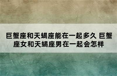 巨蟹座和天蝎座能在一起多久 巨蟹座女和天蝎座男在一起会怎样